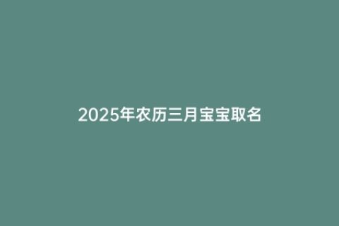 2025年农历三月宝宝取名