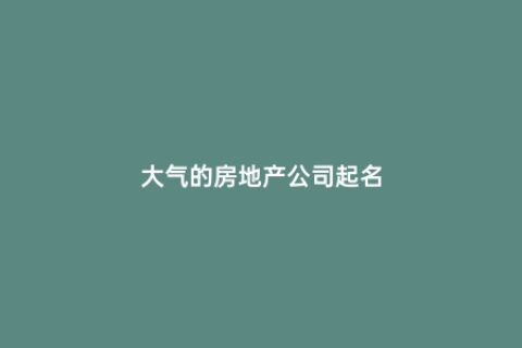 大气的房地产公司起名