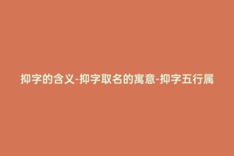 抑字的含义-抑字取名的寓意-抑字五行属什么
